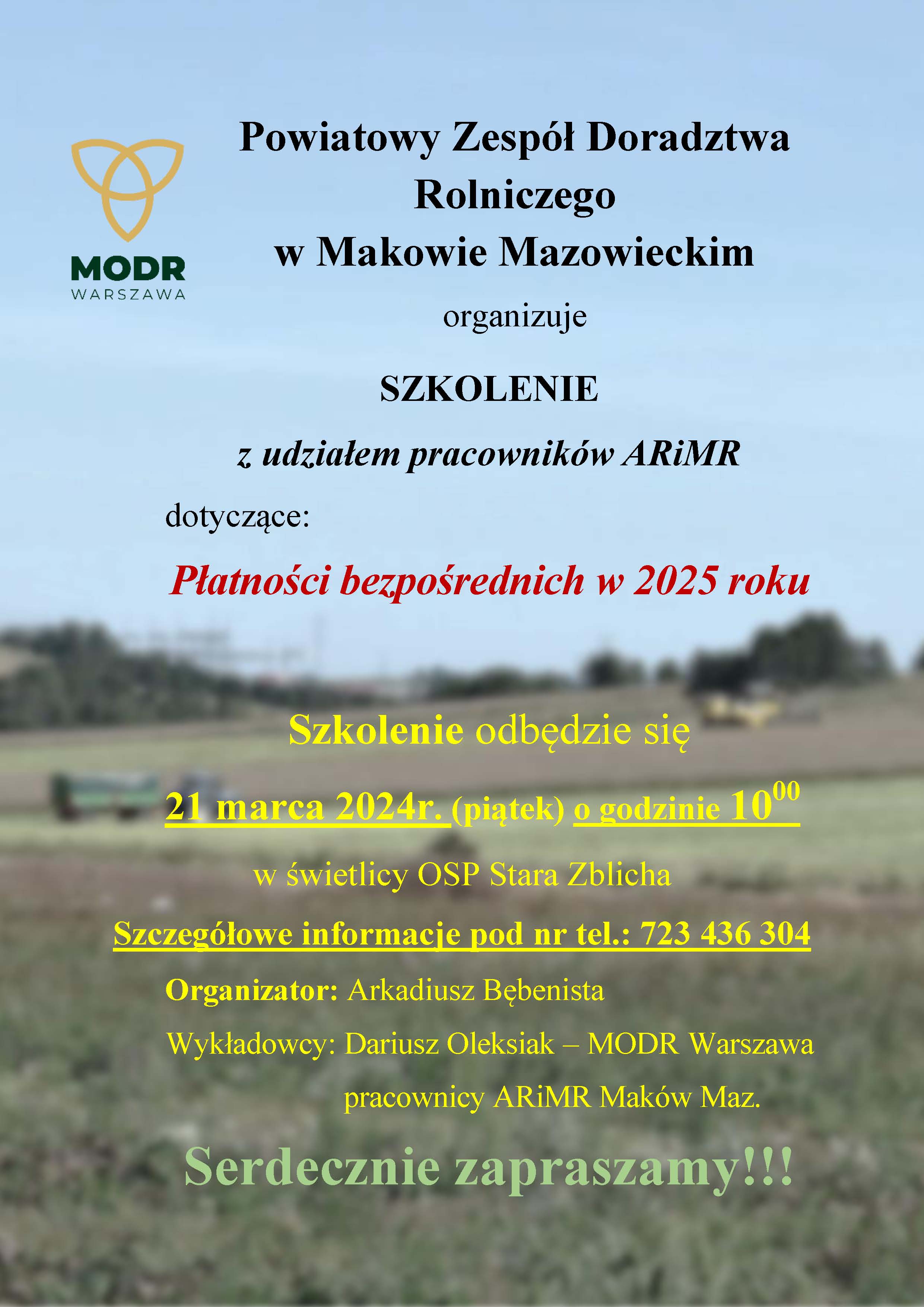 Powiatowy Zespół Doradztwa Rolniczego w Makowie Mazowieckim organizuje SZKOLENIE z udziałem pracowników ARiMR dotyczące:     Płatności bezpośrednich w 2025 roku  Szkolenie odbędzie się 21 marca 2024r. (piątek) o godzinie 10:00 w świetlicy OSP Stara Zblicha  Szczegółowe informacje pod nr tel.: 723 436 304 Organizator: Arkadiusz Bębenista Wykładowcy: Dariusz Oleksiak – MODR Warszawa, pracownicy ARiMR Maków Maz.  Serdecznie zapraszamy