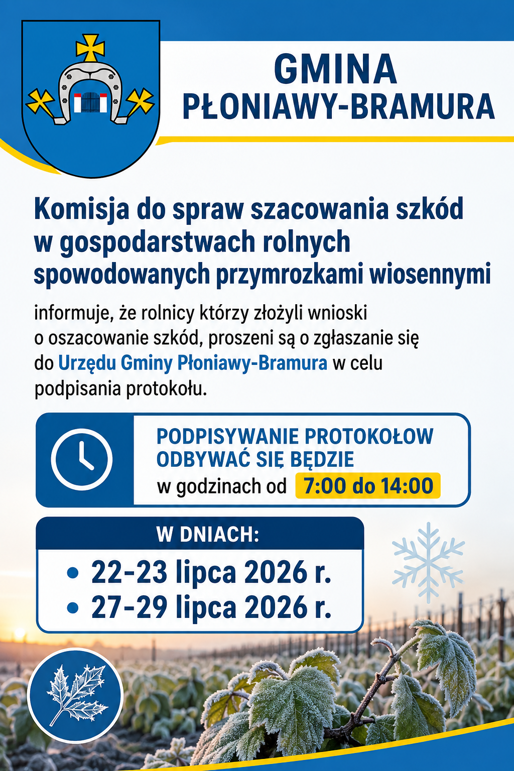 Komisja do spraw szacowania szk&oacute;d w&nbsp;gospodarstwach rolnych spowodowanych przymrozkami wiosennymi informuje, że&nbsp;rolnicy kt&oacute;rzy złożyli wnioski o&nbsp;oszacowanie szk&oacute;d, proszeni są o&nbsp;zgłaszanie się do Urzędu Gminy Płoniawy-Bramura w&nbsp;celu podpisania protokołu. Podpisywanie protokoł&oacute;w odbywać się będzie w&nbsp;godzinach od 7:00 do 14:00 w&nbsp;dniach: 22-23 lipca 2026 r. , 27-29 lipca 2026 r.