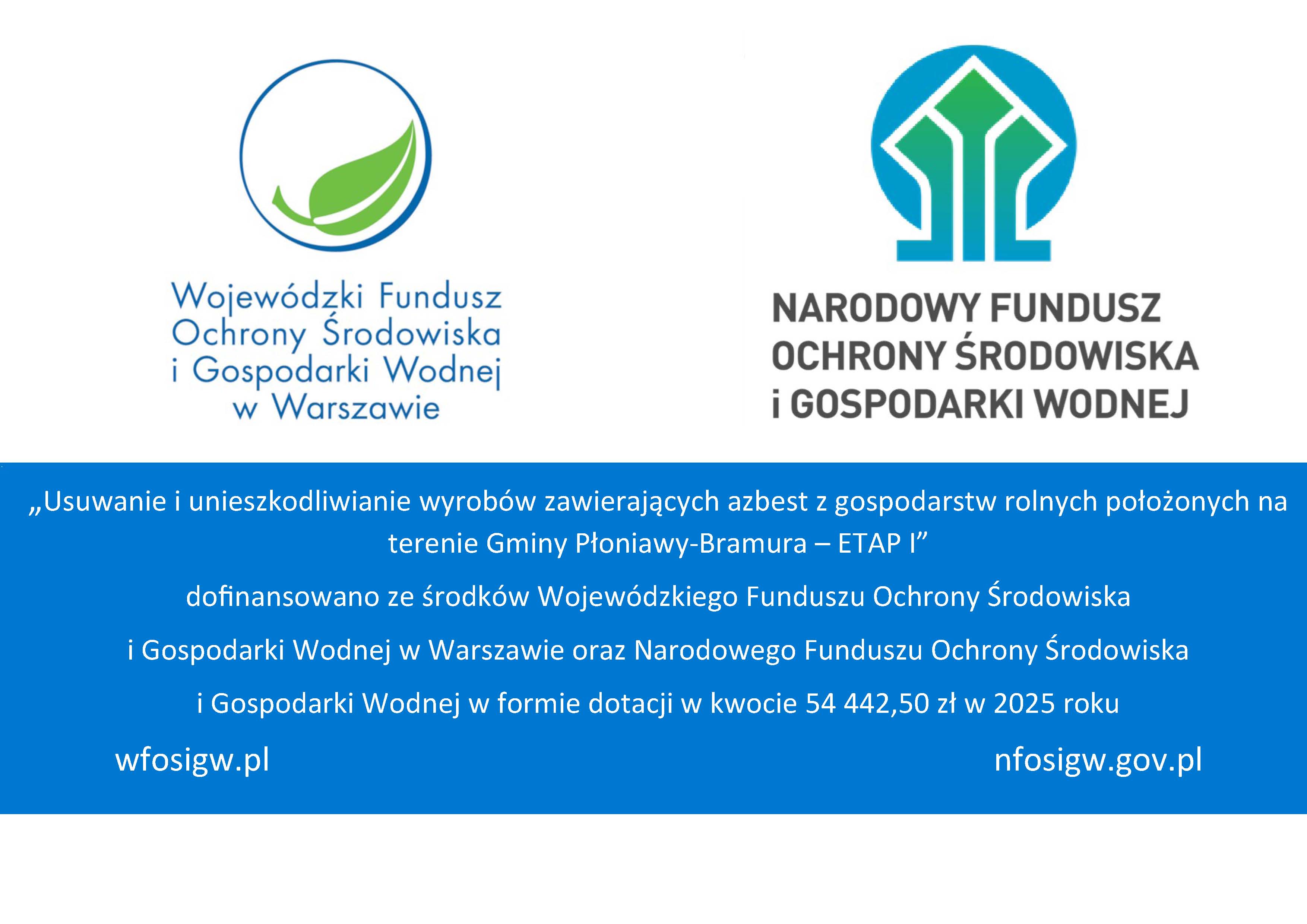 &bdquo;Usuwanie i&nbsp;unieszkodliwianie wyrob&oacute;w zawierających azbest z&nbsp;gospodarstw rolnych położonych na&nbsp;terenie Gminy Płoniawy-Bramura &ndash; ETAP I&rdquo; dofinansowano ze środk&oacute;w Wojew&oacute;dzkiego Funduszu Ochrony Środowiska i&nbsp;Gospodarki Wodnej w&nbsp;Warszawie oraz&nbsp;Narodowego Funduszu Ochrony Środowiska i&nbsp;Gospodarki Wodnej w&nbsp;formie dotacji w&nbsp;kwocie 54 442,50 zł w&nbsp;2025 roku