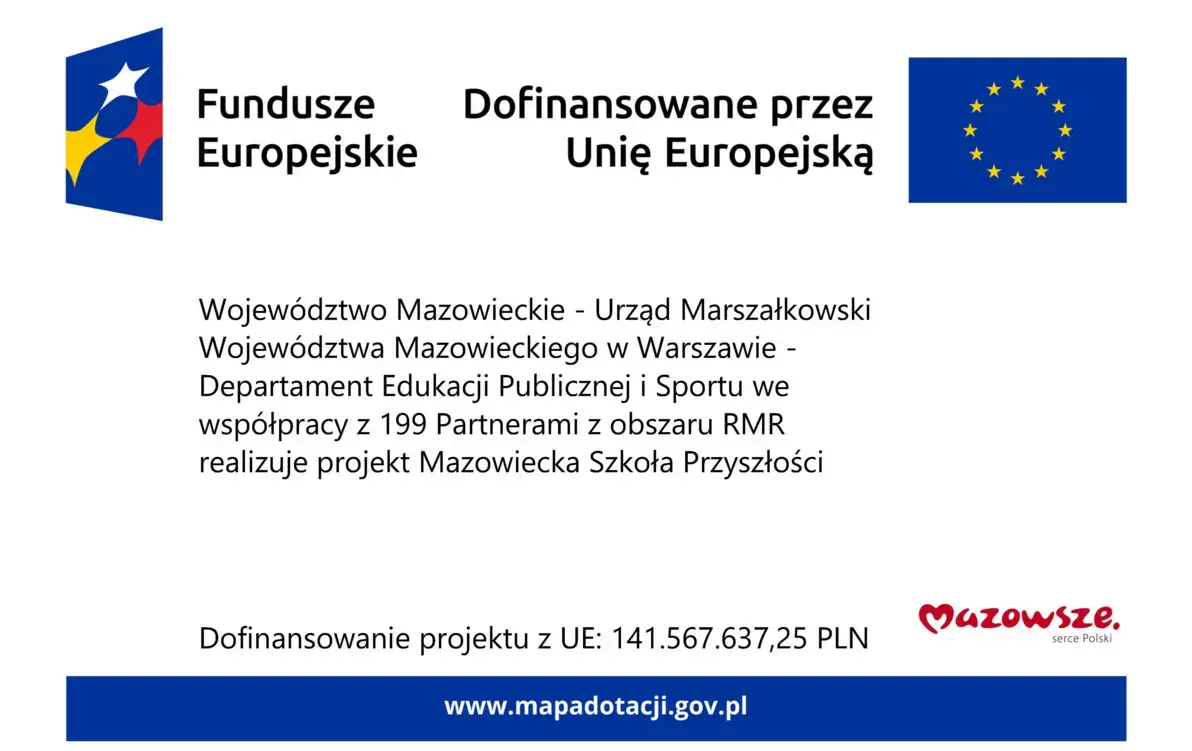 Województwo Mazowieckie - Urząd Marszałkowski Województwa Mazowieckiego w Warszawie - Departament Edukacji Publicznej i Sportu we współpracy z 199 Partnerami z obszaru RMR realizuje projekt Mazowiecka Szkoła Przyszłości Dofinansowanie projektu z UE: 141.5
