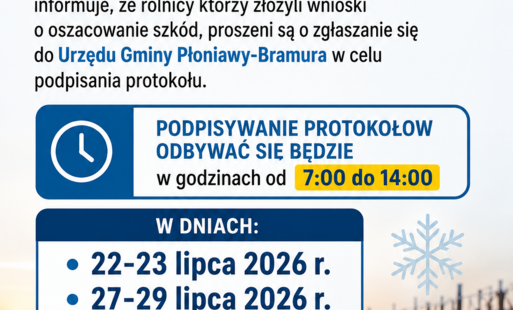 Komisja do spraw szacowania szkód w gospodarstwach rolnych spowodowanych przymrozkami wiosennymi informuje, że rolnicy którzy złożyli wnioski o oszacowanie szkód, proszeni są o zgłaszanie się do Urzędu Gminy Płoniawy-Bramura w celu podpisania protokołu. P